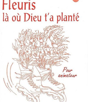 FLEURIS LA OU DIEU T'A PLANTE - LIVRE ANIMATEUR - PROFESSION DE FOI