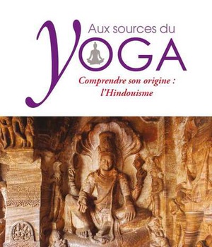 AUX SOURCES DU YOGA - COMPRENDRE SON ORIGINE : L'HINDOUISME