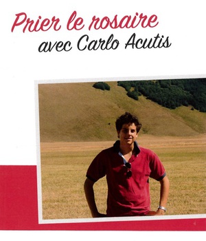 PRIER LE ROSAIRE AVEC CARLO ACUTIS - UN LIVRE DE PRIERE EN COMPAGNIE D'UN JEUNE TEMOIN