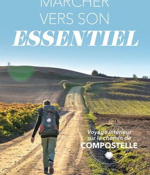MARCHER VERS SON ESSENTIEL - VOYAGE INTERIEUR SUR LE CHEMIN DE COMPOSTELLE
