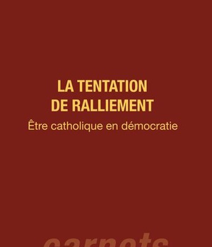 LA TENTATION DE RALLIEMENT - ETRE CATHOLIQUE EN DEMOCRATIE
