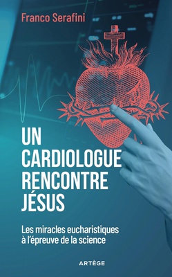 UN CARDIOLOGUE RENCONTRE JESUS - LES MIRACLES EUCHARISTIQUES A L'EPREUVE DE LA SCIENCE