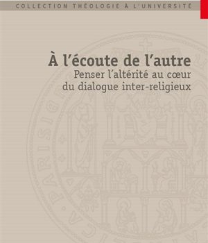 A L'ECOUTE DE L'AUTRE - PENSER L'ALTERITE AU COEUR DU DIALOGUE INTER-RELIGIEUX