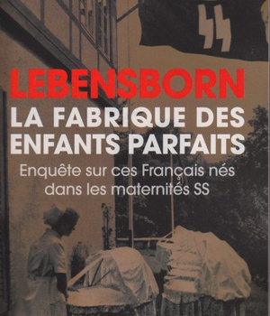 LEBENSBORN, LA FABRIQUE DES ENFANTS PARFAITS - ENQUETE SUR CES FRANCAIS QUI SONT NES DANS UNE MATERN