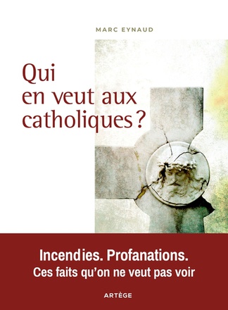 QUI EN VEUT AUX CATHOLIQUES ? - INCENDIES. PROFANATIONS. CES FAITS QU'ON NE VEUT PAS VOIR