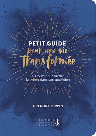 PETIT GUIDE POUR UNE VIE TRANSFORMEE - 40 JOURS POUR METTRE LA PRIERE DANS SON QUOTIDIEN