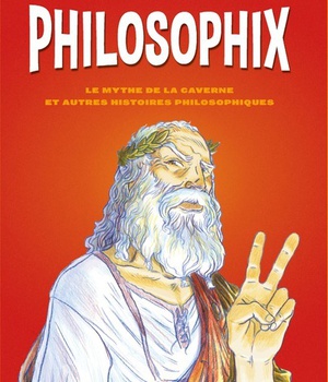 PHILOSOPHIX - LE MYTHE DE LA CAVERNE ET AUTRES HISTOIRES PHILOSOPHIQUES