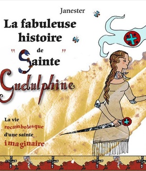 LA FABULEUSE HISTOIRE DE "SAINTE GUDULPHINE" - LA VIE ROCAMBOLESQUE D'UNE SAINTE IMAGINAIRE - EDITIO