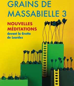 GRAINS DE MASSABIELLE - T03 - GRAINS DE MASSABIELLE 3 - NOUVELLES MEDITATIONS DEVANT LA GROTTE DE LO