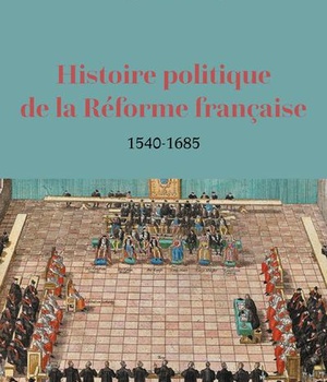 HISTOIRE POLITIQUE DE LA REFORME FRANCAISE - 1540-1685
