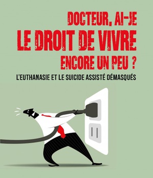 DOCTEUR, AI-JE LE DROIT DE VIVRE ENCORE UN PEU ? - L'EUTHANASIE ET LE SUICIDE ASSISTE DEMASQUES
