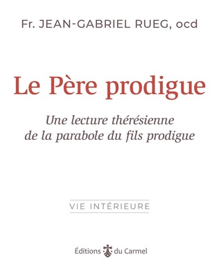 LE PERE PRODIGUE - LECTURE THERESIENNE DE LA PARABOLE DU FILS PRODIGUE