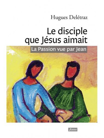 LE DISCIPLE QUE JESUS AIMAIT - LA PASSION VUE PAR JEAN