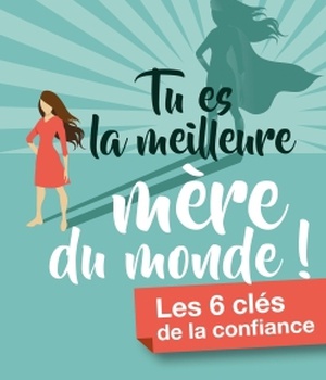 TU ES LA MEILLEURE MERE DU MONDE ! - LES 6 CLES DE LA CONFIANCE