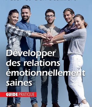 DEVELOPPER DES RELATIONS EMOTIONNELLEMENT SAINES - GUIDE PRATIQUE