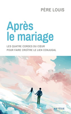 APRES LE MARIAGE - LES QUATRE CORDES DU COEUR POUR FAIRE CROITRE LE LIEN CONJUGAL