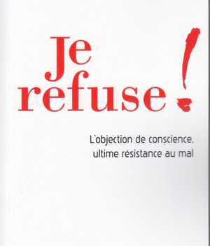 JE REFUSE ! - L'OBJECTION DE CONSCIENCE, ULTIME RESISTANCE AU MAL