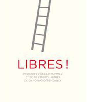 LIBRES ! - HISTOIRES VRAIES D'HOMMES ET DE FEMMES LIBERES DE LA PORNO-DEPENDANCE
