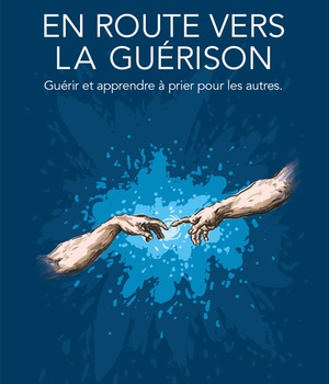EN ROUTE VERS LA GUERISON - GUERIR ET APPRENDRE A PRIER POUR LES AUTRES