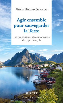 AGIR ENSEMBLE POUR SAUVEGARDER LA TERRE, LES PROPOSITIONS REVOLUTIONNAIRES DU PAPE FRANCOIS