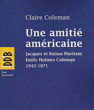 UNE AMITIE AMERICAINE - JACQUES ET RAISSA MARITAIN, EMILY HOLMES COLEMAN, 1942-1971