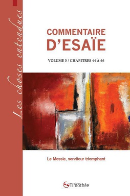 COMMENTAIRE D'ESAIE VOLUME 3 / CHAPITRES 44 A 66 - LE MESSIE, SERVITEUR TRIOMPHANT