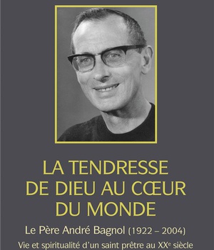 LA TENDRESSE DE DIEU AU COEUR DU MONDE - LE PERE ANDRE BAGNOL (1922-2004)