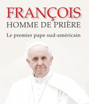 FRANCOIS - HOMME DE PRIERE - LE PREMIER PAPE SUD-AMERICAIN