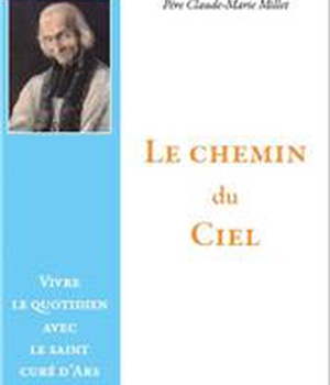 LE CHEMIN DU CIEL - VIVRE LE QUOTIDIEN AVEC LE SAINT CURE D'ARS