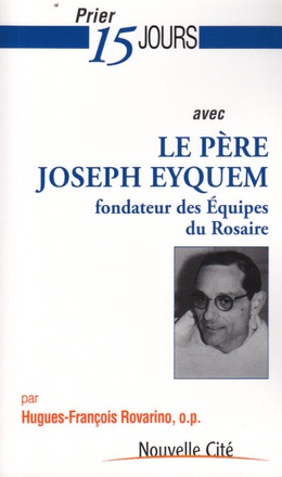 PRIER 15 JOURS AVEC LE PERE JOSEPH EYQUEM - FONDATEUR DES EQUIPES DU ROSAIRE