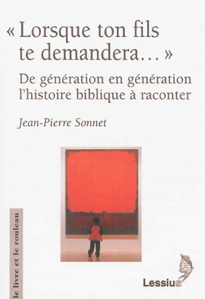 LORSQUE TON FILS TE DEMANDERA... DE GENERATION EN GENERATION L'HISTOIRE BIBLIQUE A RACONTER
