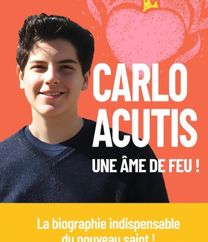 CARLO ACUTIS, UNE AME DE FEU ! - LA BIOGRAPHIE INDISPENSABLE DU NOUVEAU SAINT !