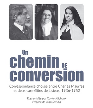 UN CHEMIN DE CONVERSION - CORRESPONDANCE CHOISIE ENTRE CHARLES MAURRAS ET DEUX CARMELITES DE LISIEUX