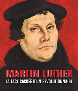 MARTIN LUTHER - LA FACE CACHEE DUN REVOLUTIONNAIRE
