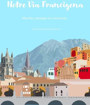 NOTRE VIA FRANCIGENA - MARCHER, PARTAGER ET S'AVENTURER - EDITION ILLUSTREE