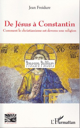 DE JESUS A CONSTANTIN - COMMENT LE CHRISTIANNISME EST DEVENU UNE RELIGION