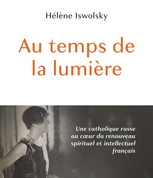 AU TEMPS DE LA LUMIERE - UNE CATHOLIQUE RUSSE AU COEUR DU RENOUVEAU SPIRITUEL ET INTELLECTUEL