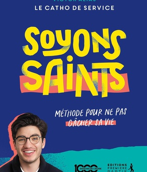 SOYONS SAINTS - METHODE POUR NE PAS GACHER SA VIE