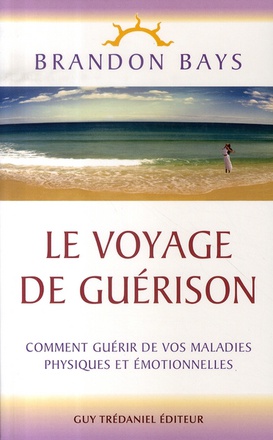 LE VOYAGE DE GUERISON - COMMENT GUERIR DE VOS MALADIES PHYSIQUES ET EMOTIONNELLES