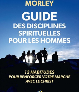 GUIDE DES DISCIPLINES SPIRITUELLES POUR LES HOMMES - 12 HABITUDES POUR RENFORCER VOTRE MARCHE AVEC L