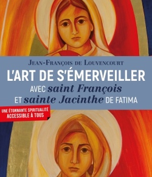 L'ART DE S'EMERVEILLER AVEC SAINT FRANCOIS ET SAINTE JACINTHE DE FATIMA - CANONISES PAR LE PAPE FRAN