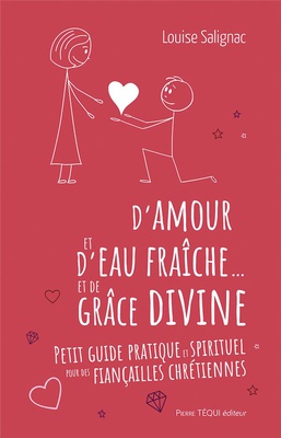 D'AMOUR ET D'EAU FRAICHE... ET DE GRACE DIVINE - PETIT GUIDE PRATIQUE ET SPIRITUEL POUR DES FIANCAIL