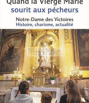 QUAND LA VIERGE MARIE SOURIT AUX PECHEURS - NOTRE DAME DES VICTOIRES : HISTOIRE, CHARISME, ACTUALITE