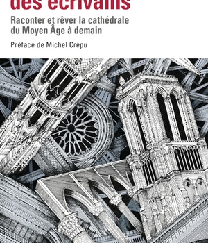 NOTRE-DAME DES ECRIVAINS - RACONTER ET REVER LA CATHEDRALE DU MOYEN AGE A DEMAIN