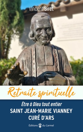 RETRAITE SPIRITUELLE - SAINT JEAN-MARIE VIANNEY, CURE DARS - ETRE A DIEU TOUT ENTIER