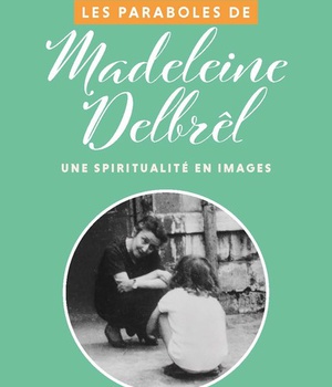 LES PARABOLES DE MADELEINE DELBREL - UNE SPIRITUALITE EN IMAGES