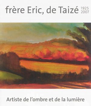 FRERE ERIC, DE TAIZE 1925-2007 : ARTISTE DE L OMBRE ET DE LA LUMIERE
