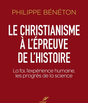 LE CHRISTIANISME A L'EPREUVE DE L'HISTOIRE - LA FOI, L'EXPERIENCE HUMAINE, LES PROGRES DE LA SCIENCE