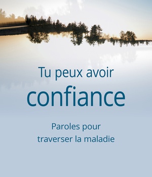 TU PEUX AVOIR CONFIANCE - PAROLES POUR TRAVERSER LA MALADIE