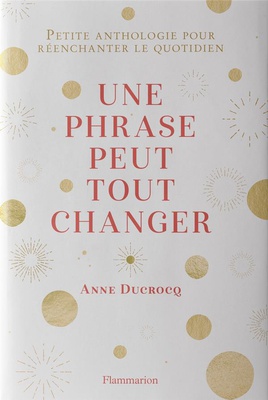UNE PHRASE PEUT TOUT CHANGER - PETITE ANTHOLOGIE POUR REENCHANTER LE QUOTIDIEN